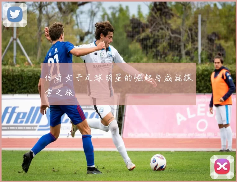 传奇女子足球明星的崛起与成就探索之旅