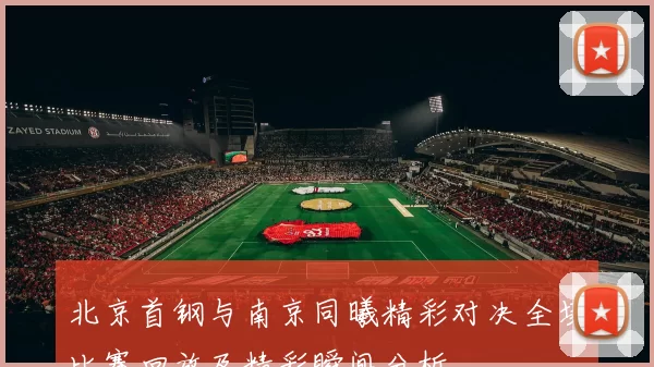 北京首钢与南京同曦精彩对决全场比赛回放及精彩瞬间分析