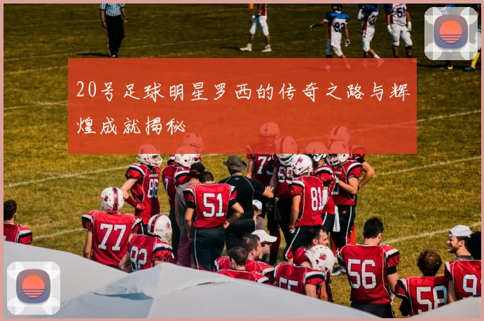 20号足球明星罗西的传奇之路与辉煌成就揭秘