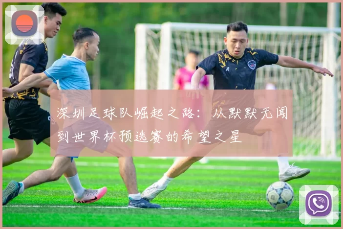 深圳足球队崛起之路：从默默无闻到世界杯预选赛的希望之星