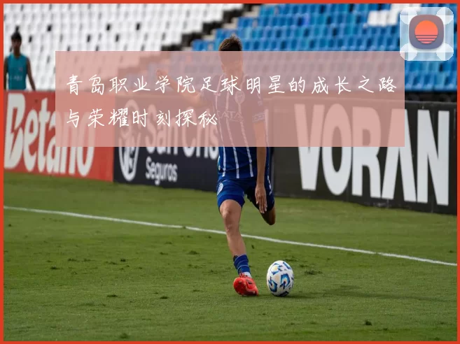 青岛职业学院足球明星的成长之路与荣耀时刻探秘