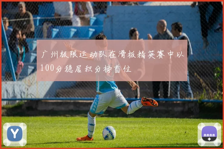 广州极限运动队在滑板精英赛中以100分稳居积分榜首位