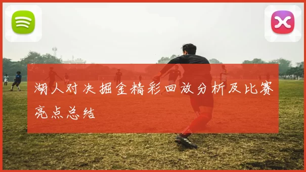 湖人对决掘金精彩回放分析及比赛亮点总结