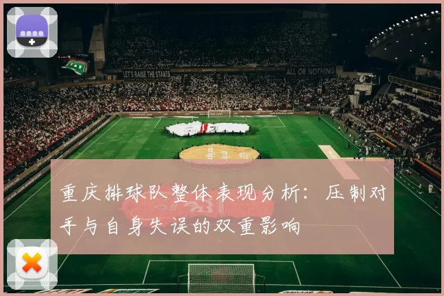 重庆排球队整体表现分析：压制对手与自身失误的双重影响