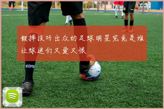 假摔技巧出众的足球明星究竟是谁让球迷们又爱又恨