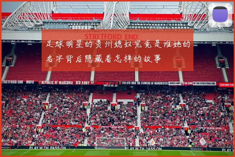 足球明星的贵州媳妇究竟是谁她的名字背后隐藏着怎样的故事