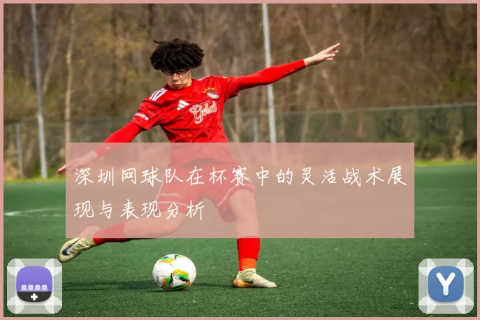 深圳网球队在杯赛中的灵活战术展现与表现分析