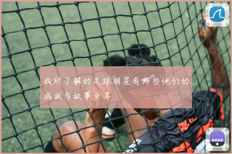 我所了解的足球明星有哪些他们的成就与故事分享