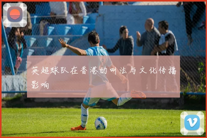 英超球队在香港的叫法与文化传播影响
