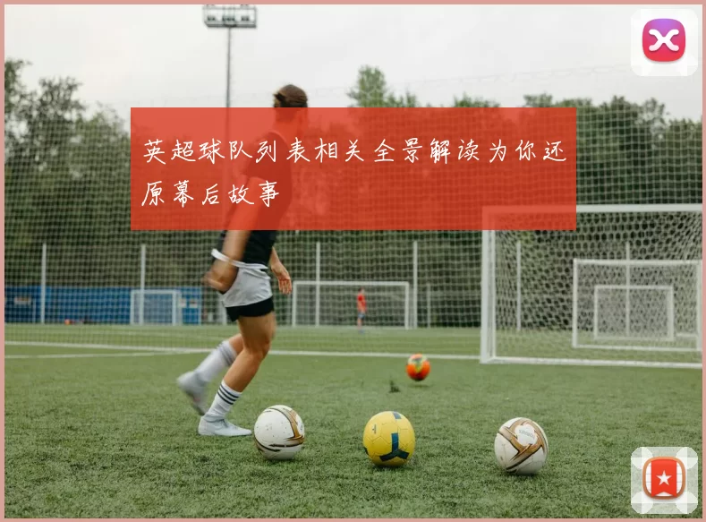 英超球队列表相关全景解读为你还原幕后故事