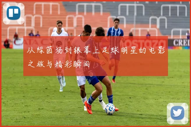 从绿茵场到银幕上足球明星的电影之旅与精彩瞬间