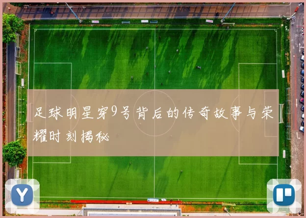 足球明星穿9号背后的传奇故事与荣耀时刻揭秘
