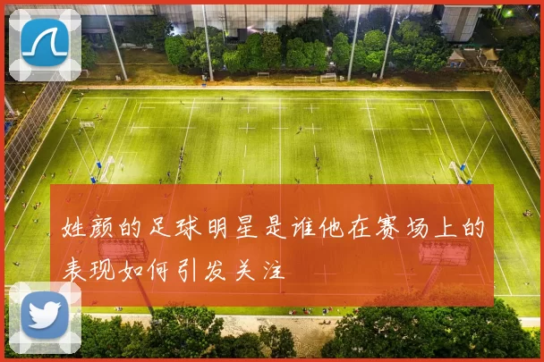 姓颜的足球明星是谁他在赛场上的表现如何引发关注