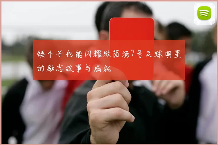 矮个子也能闪耀绿茵场7号足球明星的励志故事与成就