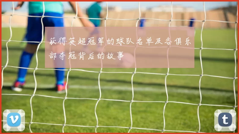 获得英超冠军的球队名单及各俱乐部夺冠背后的故事