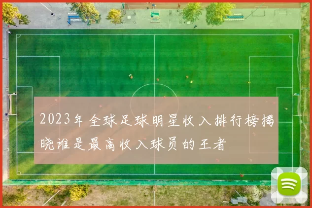 2023年全球足球明星收入排行榜揭晓谁是最高收入球员的王者