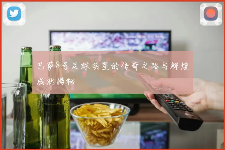 巴萨8号足球明星的传奇之路与辉煌成就揭秘