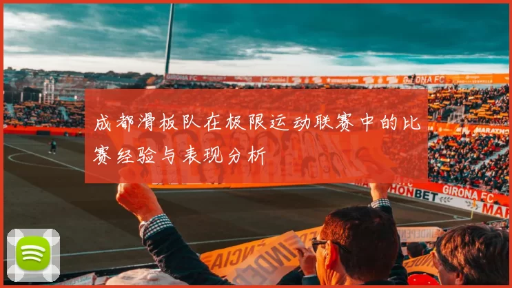 成都滑板队在极限运动联赛中的比赛经验与表现分析