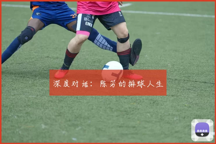 深度对话：陈芳的排球人生
