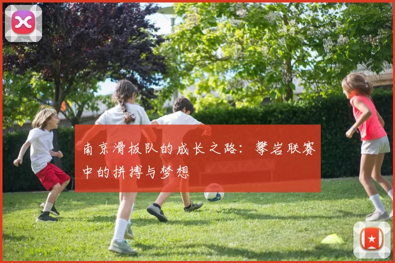 南京滑板队的成长之路：攀岩联赛中的拼搏与梦想