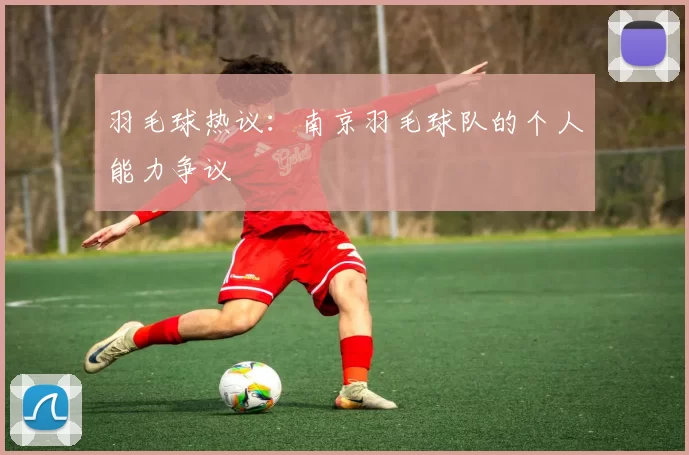 羽毛球热议：南京羽毛球队的个人能力争议