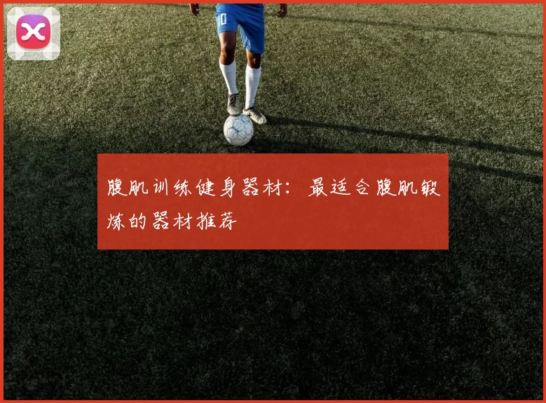 腹肌训练健身器材：最适合腹肌锻炼的器材推荐