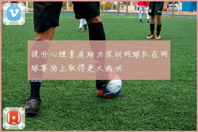 提升心理素质助力深圳网球队在网球赛场上取得更大成功