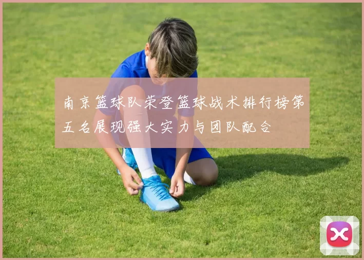 南京篮球队荣登篮球战术排行榜第五名展现强大实力与团队配合