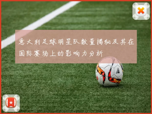 意大利足球明星队数量揭秘及其在国际赛场上的影响力分析