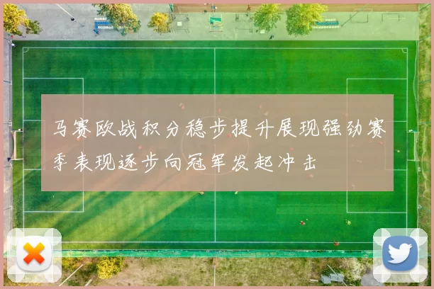 马赛欧战积分稳步提升展现强劲赛季表现逐步向冠军发起冲击