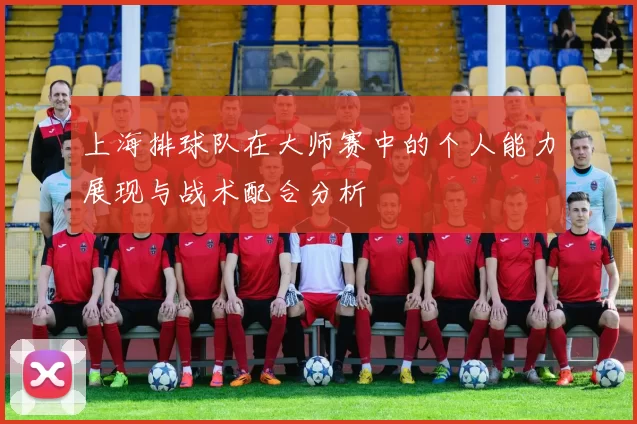 上海排球队在大师赛中的个人能力展现与战术配合分析