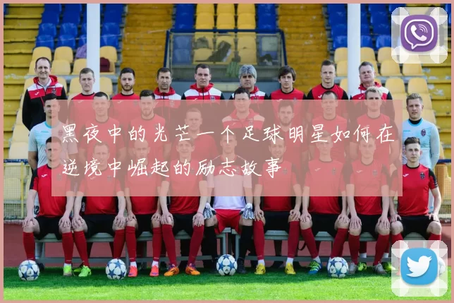 黑夜中的光芒一个足球明星如何在逆境中崛起的励志故事