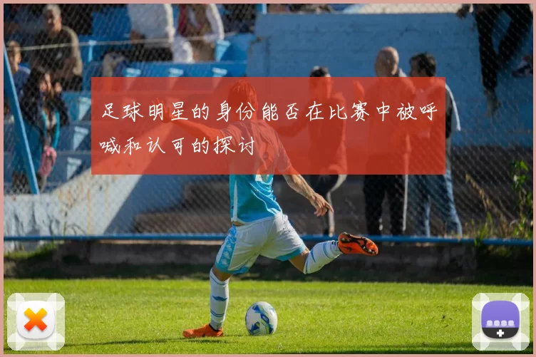 足球明星的身份能否在比赛中被呼喊和认可的探讨