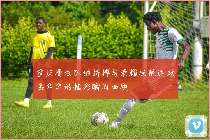 重庆滑板队的拼搏与荣耀极限运动嘉年华的精彩瞬间回顾