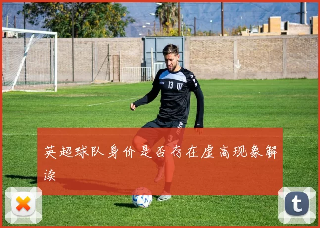 英超球队身价是否存在虚高现象解读