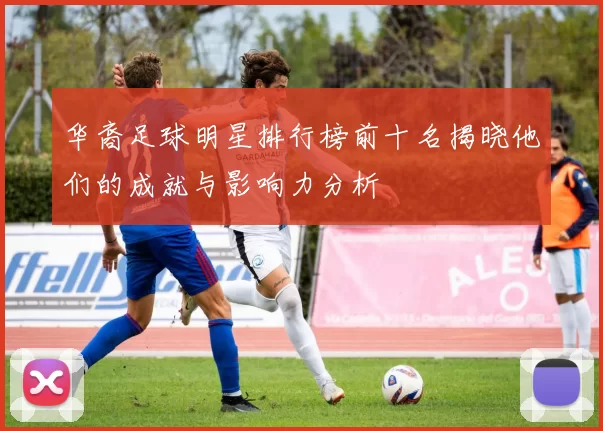 华裔足球明星排行榜前十名揭晓他们的成就与影响力分析