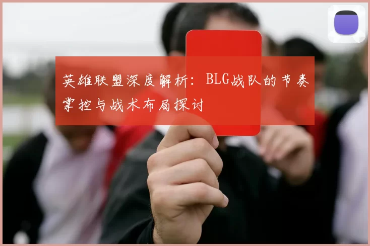 英雄联盟深度解析：BLG战队的节奏掌控与战术布局探讨