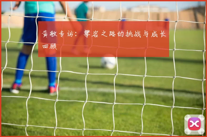 黄敏专访：攀岩之路的挑战与成长回顾