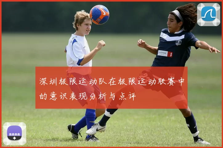 深圳极限运动队在极限运动联赛中的意识表现分析与点评