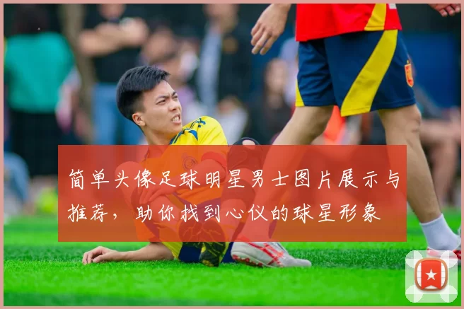 简单头像足球明星男士图片展示与推荐，助你找到心仪的球星形象