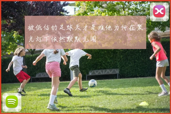 被低估的足球天才是谁他为何在聚光灯下依然默默无闻