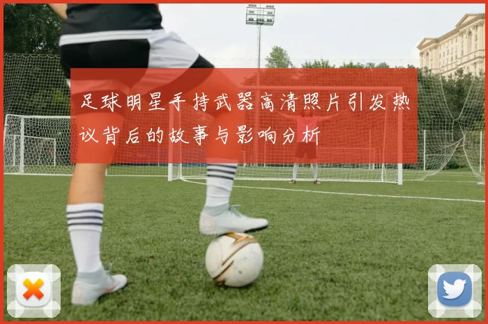 足球明星手持武器高清照片引发热议背后的故事与影响分析