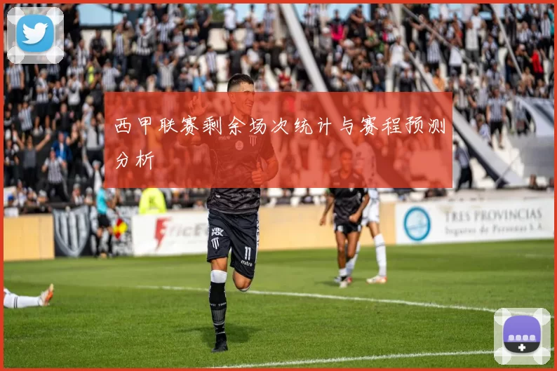西甲联赛剩余场次统计与赛程预测分析
