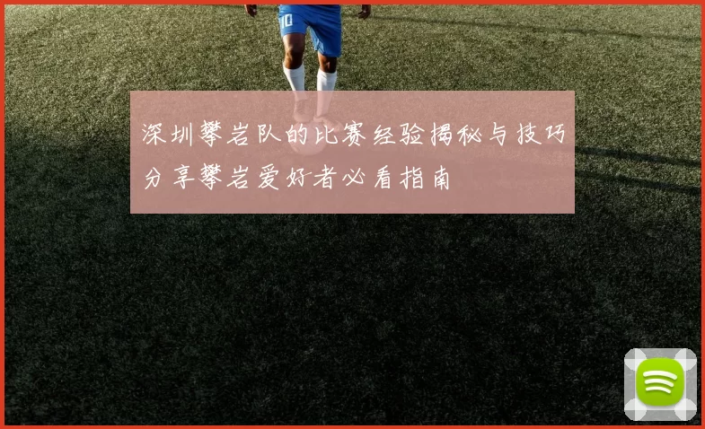 深圳攀岩队的比赛经验揭秘与技巧分享攀岩爱好者必看指南