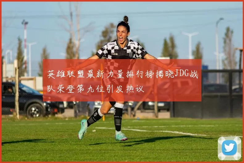 英雄联盟最新力量排行榜揭晓JDG战队荣登第九位引发热议