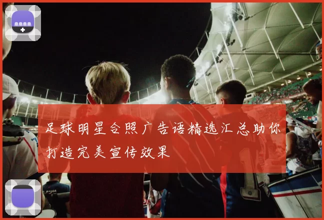 足球明星合照广告语精选汇总助你打造完美宣传效果
