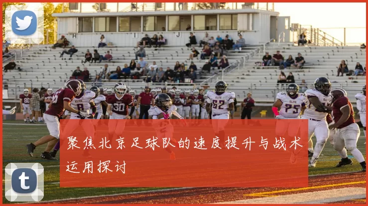 聚焦北京足球队的速度提升与战术运用探讨