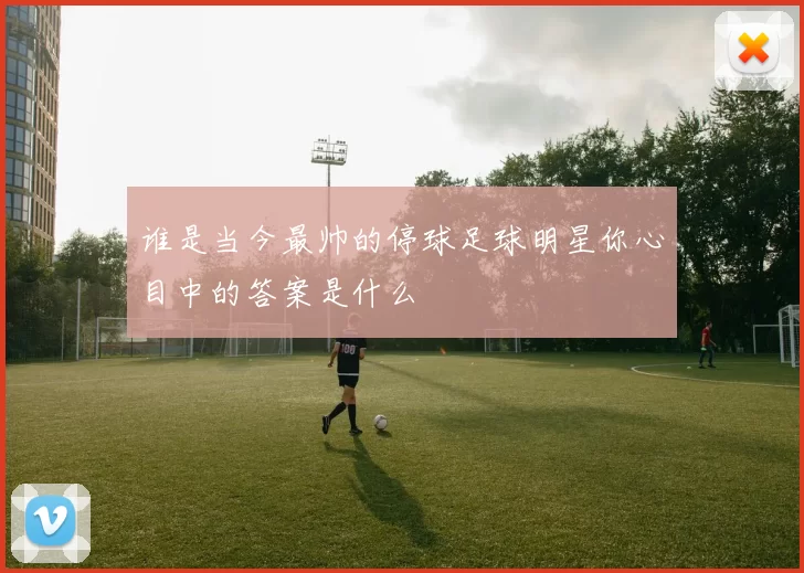 谁是当今最帅的停球足球明星你心目中的答案是什么