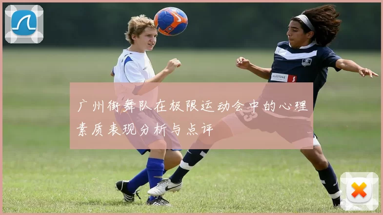 广州街舞队在极限运动会中的心理素质表现分析与点评