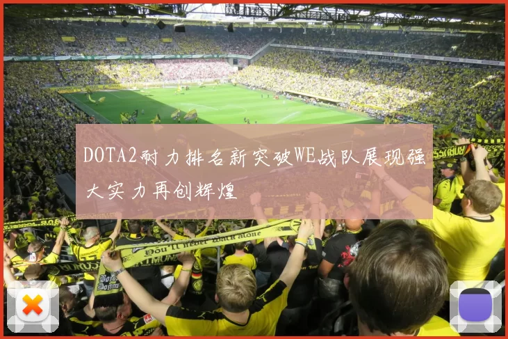 DOTA2耐力排名新突破WE战队展现强大实力再创辉煌
